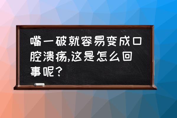 什么情况下最容易造成口腔溃疡 嘴一破就容易变成口腔溃疡,这是怎么回事呢？