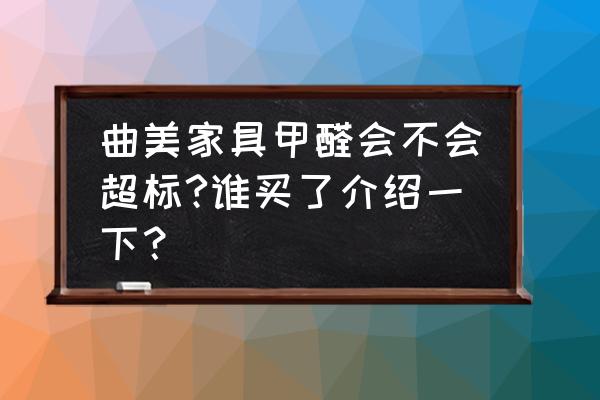 家具甲醛排名黑榜前十名 曲美家具甲醛会不会超标?谁买了介绍一下？