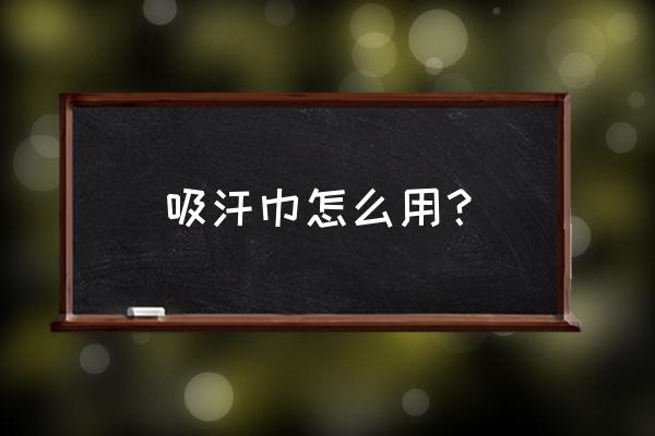 透气仪使用方法 吸汗巾怎么用？