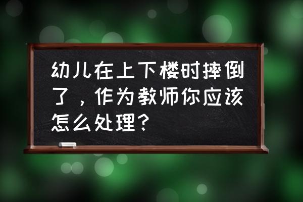 拥挤踩踏应急自救方法 幼儿在上下楼时摔倒了，作为教师你应该怎么处理？