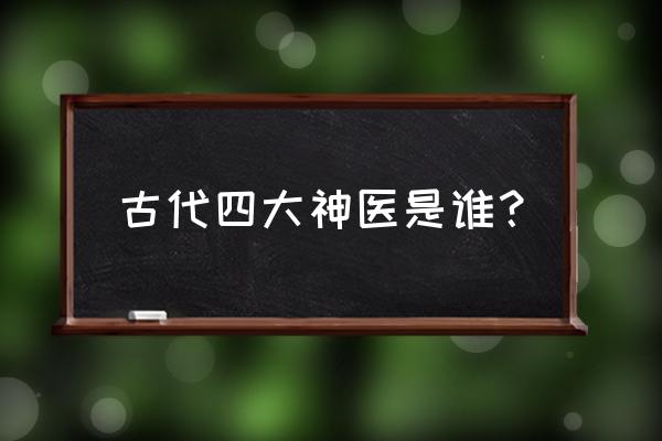 中国中医十大国医圣手 古代四大神医是谁？