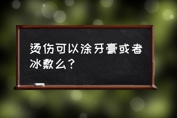 烫伤后第四天反倒疼了 烫伤可以涂牙膏或者冰敷么？