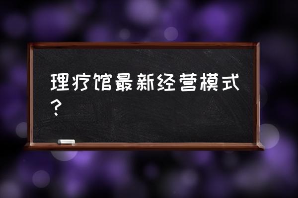 男士养生馆加盟方案 理疗馆最新经营模式？