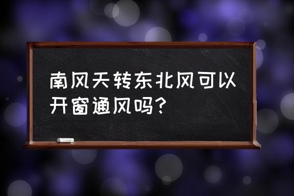 回南天关窗很闷该怎么办 南风天转东北风可以开窗通风吗？