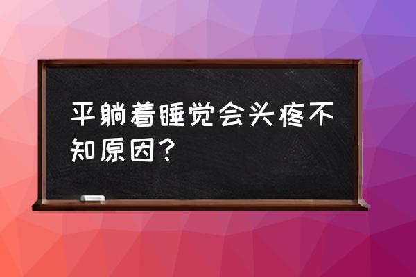 头痛可能的原因有哪些 平躺着睡觉会头疼不知原因？