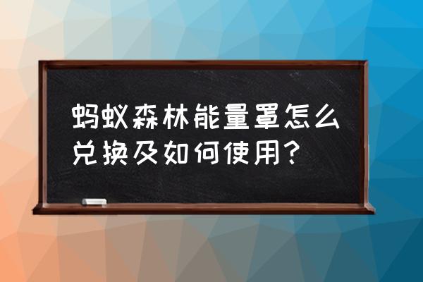 怎么赠送好友能量保护罩 蚂蚁森林能量罩怎么兑换及如何使用？