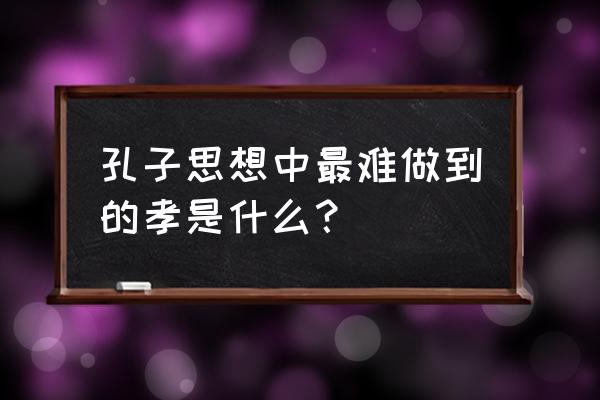 孔子论孝的三个层次 孔子思想中最难做到的孝是什么？