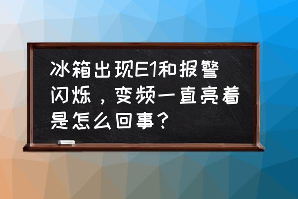 冰箱显示e1需要维修吗 冰箱出现E1和报警闪烁，变频一直亮着是怎么回事？