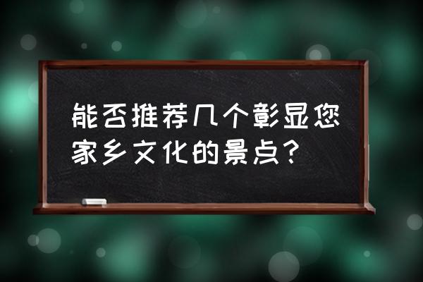 水浒发生地在哪里 能否推荐几个彰显您家乡文化的景点？