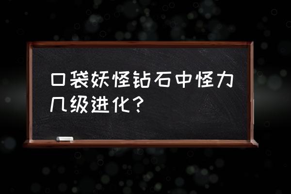 腕力球和三角镖 口袋妖怪钻石中怪力几级进化？