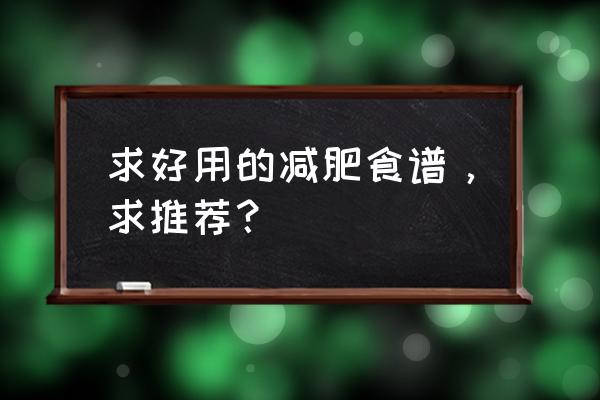 最好的减肥办法 求好用的减肥食谱，求推荐？