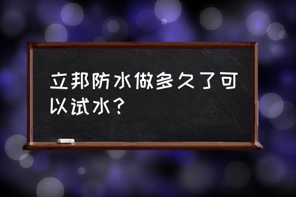 做防水一般要试水多少天 立邦防水做多久了可以试水？