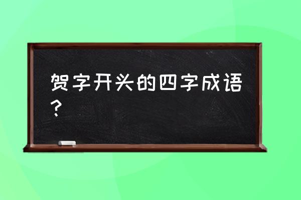 贺这个字怎么读的 贺字开头的四字成语？