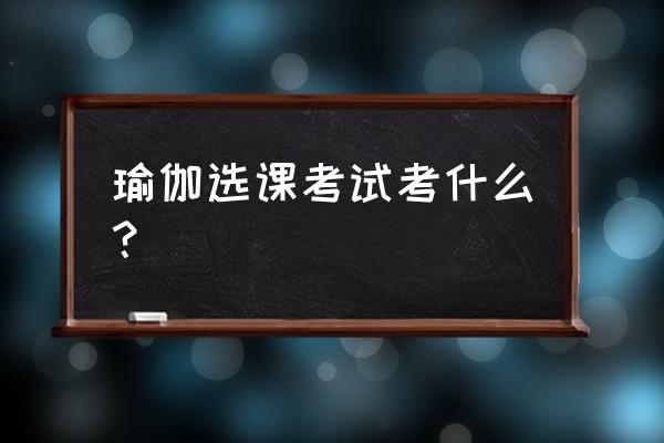 门闩式瑜伽的三个要点 瑜伽选课考试考什么？