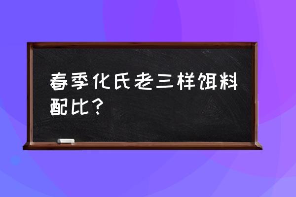 老三样冬季怎样搭配才最好 春季化氏老三样饵料配比？