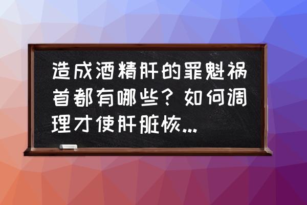 酒精肝一般多久能恢复正常 造成酒精肝的罪魁祸首都有哪些？如何调理才使肝脏恢复健康？