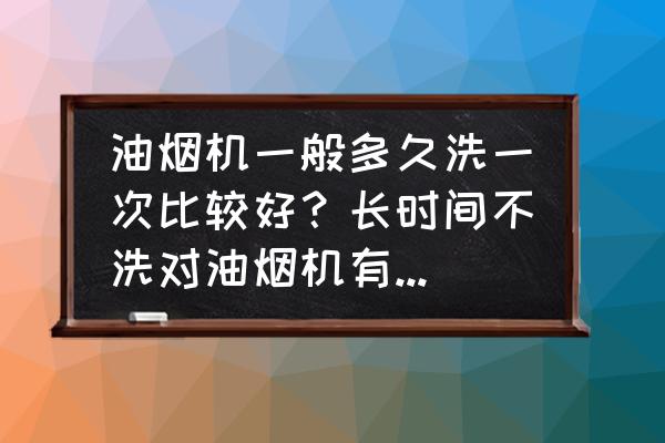 油烟机长期不洗的危害 油烟机一般多久洗一次比较好？长时间不洗对油烟机有什么不好吗？