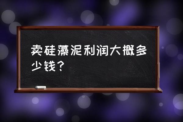 硅藻泥成本一般多少钱 卖硅藻泥利润大概多少钱？