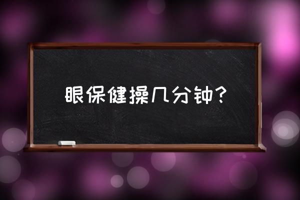 正版的眼睛保健操 眼保健操几分钟？