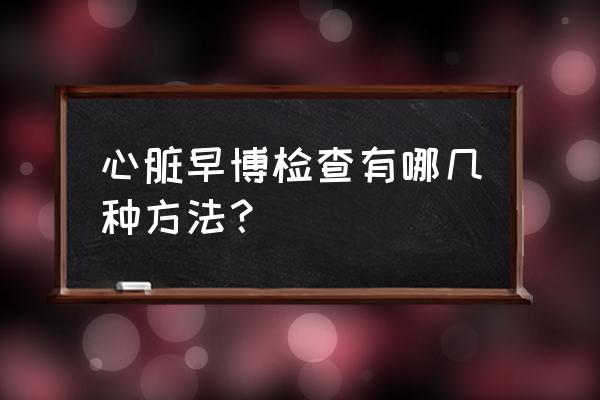 心电图怎么知道有多少个早搏 心脏早博检查有哪几种方法？