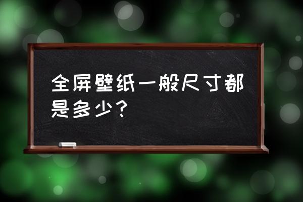 贴墙纸的标准 全屏壁纸一般尺寸都是多少？