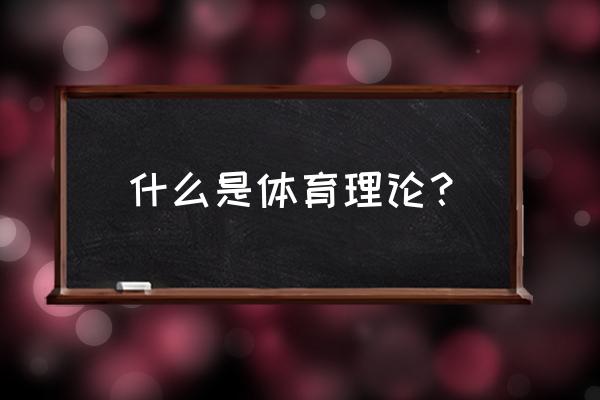 科学体育锻炼的方法 什么是体育理论？