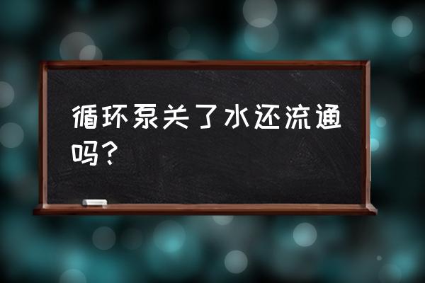 水三种形态的简单循环图示 循环泵关了水还流通吗？