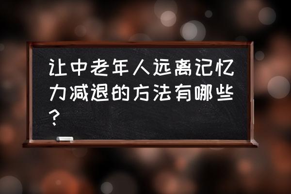 中老年人三高症用什么方法能预防 让中老年人远离记忆力减退的方法有哪些？