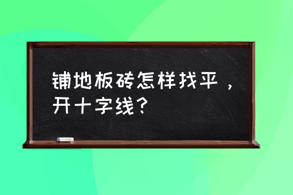 12线水平仪十字线不准怎样校正 铺地板砖怎样找平，开十字线？