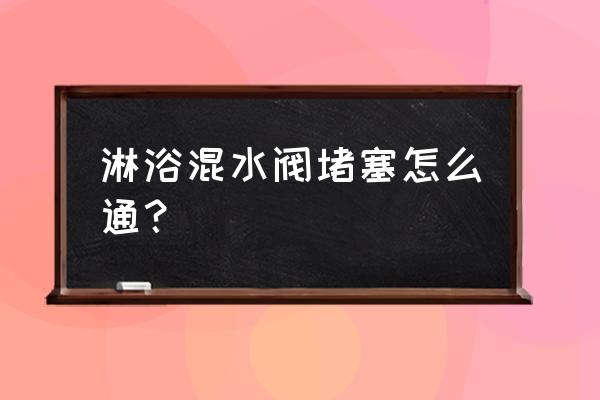 卫生间淋浴喷头堵塞疏通方法 淋浴混水阀堵塞怎么通？