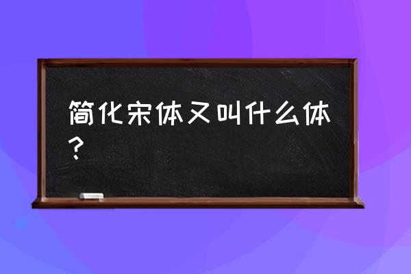 与宋体字差不多的字体 简化宋体又叫什么体？