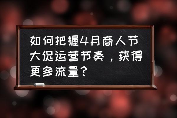 节庆活动策划4个要点 如何把握4月商人节大促运营节奏，获得更多流量？