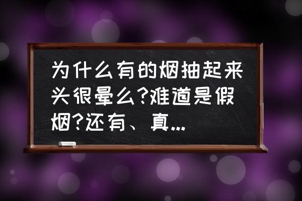 怎么吸烟才算真吸烟 为什么有的烟抽起来头很晕么?难道是假烟?还有、真烟假烟怎么区分呢？