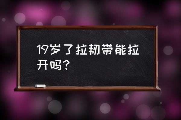 每天锻炼拉韧带的正确方法 19岁了拉韧带能拉开吗？