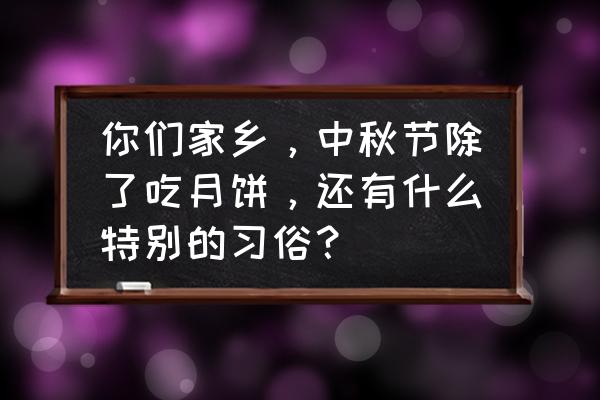 少数民族的中秋节风俗 你们家乡，中秋节除了吃月饼，还有什么特别的习俗？