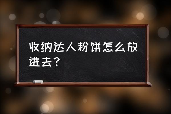 收纳达人刚下完怎么直接更新 收纳达人粉饼怎么放进去？