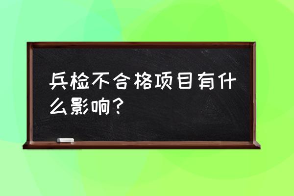 兵检最容易淘汰的项目 兵检不合格项目有什么影响？