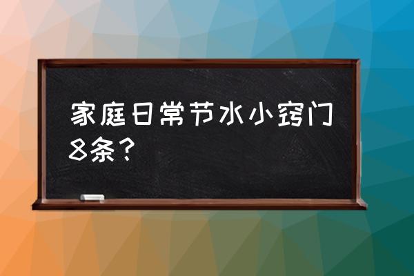 五个节水小妙招 家庭日常节水小窍门8条？