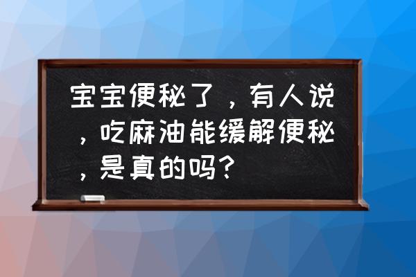 只服益生元能缓解便秘吗 宝宝便秘了，有人说，吃麻油能缓解便秘，是真的吗？