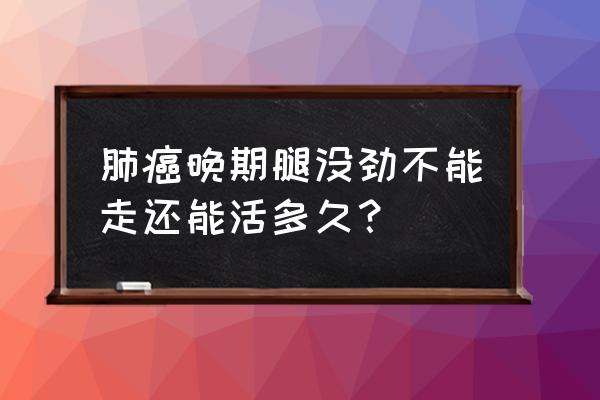 6岁肌营养不良能活多久 肺癌晚期腿没劲不能走还能活多久？