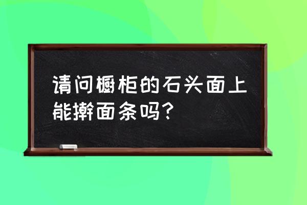 人造石可以做浴室柜台面吗 请问橱柜的石头面上能擀面条吗？