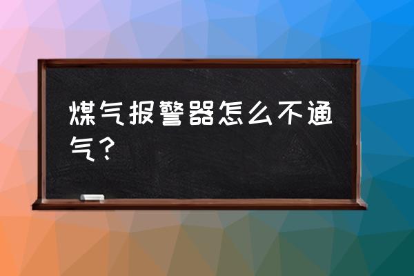 燃气泄漏报警器联动排风扇 煤气报警器怎么不通气？