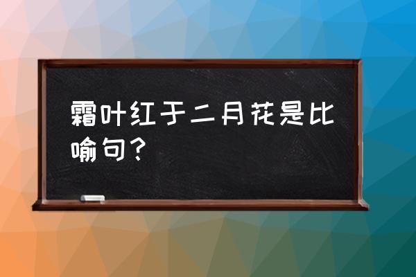 霜叶红于二月花是一幅怎样的画面 霜叶红于二月花是比喻句？