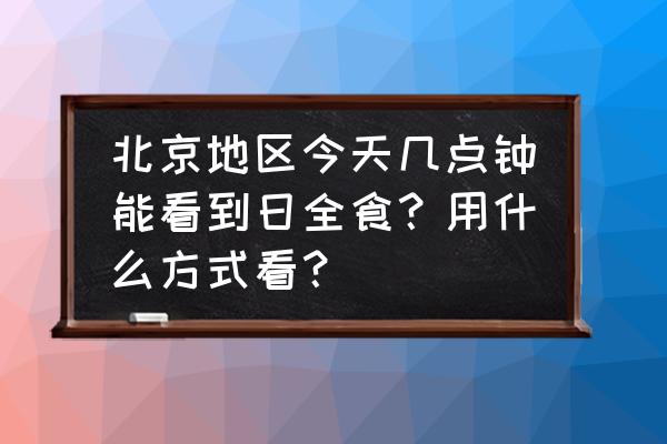 日全食手机拍摄技巧 北京地区今天几点钟能看到日全食？用什么方式看？