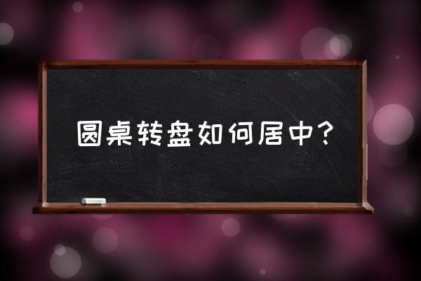 简单的圆桌怎么画 圆桌转盘如何居中？