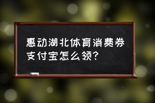 中国银行体育券怎么领 惠动湖北体育消费券支付宝怎么领？