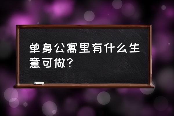 单身公寓哪里买最好 单身公寓里有什么生意可做？