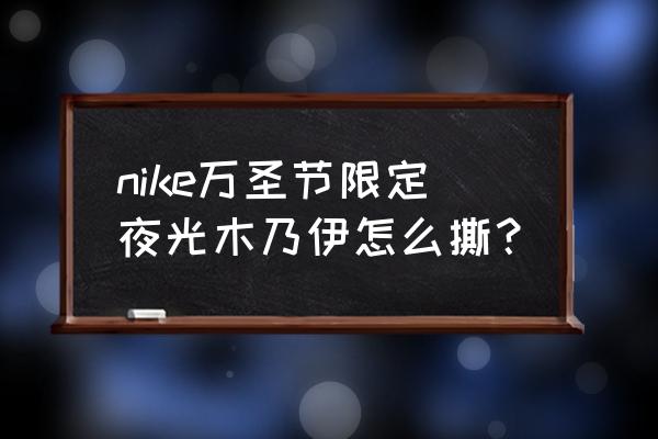 万圣节木乃伊面包教程 nike万圣节限定夜光木乃伊怎么撕？