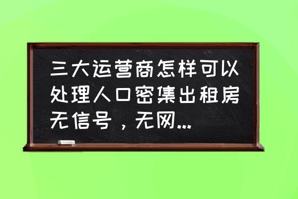 可以在网上出租自己租的房子吗 三大运营商怎样可以处理人口密集出租房无信号，无网络局面？如果是5g会得到改善吗？