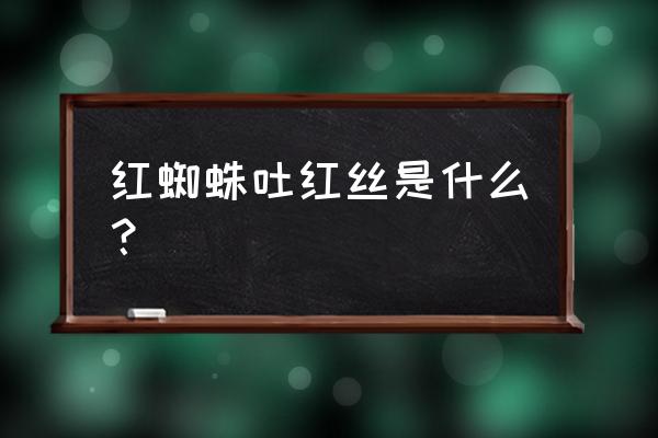 怎么判断植物有红蜘蛛 红蜘蛛吐红丝是什么？